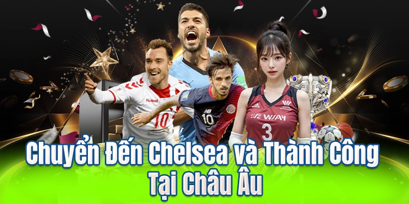 Chuyển Đến Chelsea và Thành Công Tại Châu Âu