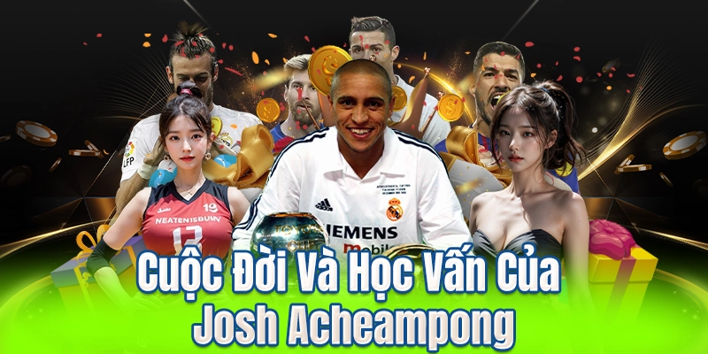 Cuộc Đời Và Học Vấn Của Josh Acheampong