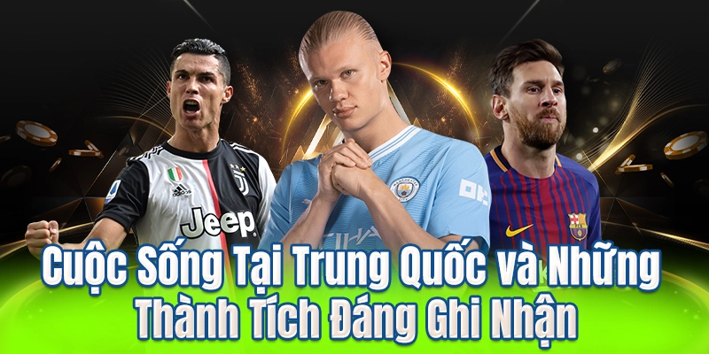 Cuộc Sống Tại Trung Quốc và Những Thành Tích Đáng Ghi Nhận