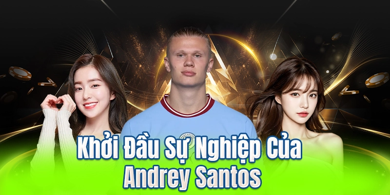 Khởi Đầu Sự Nghiệp Của Andrey Santos
