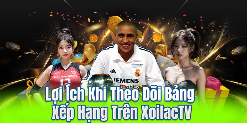 Lợi Ích Khi Theo Dõi Bảng Xếp Hạng Trên XoilacTV