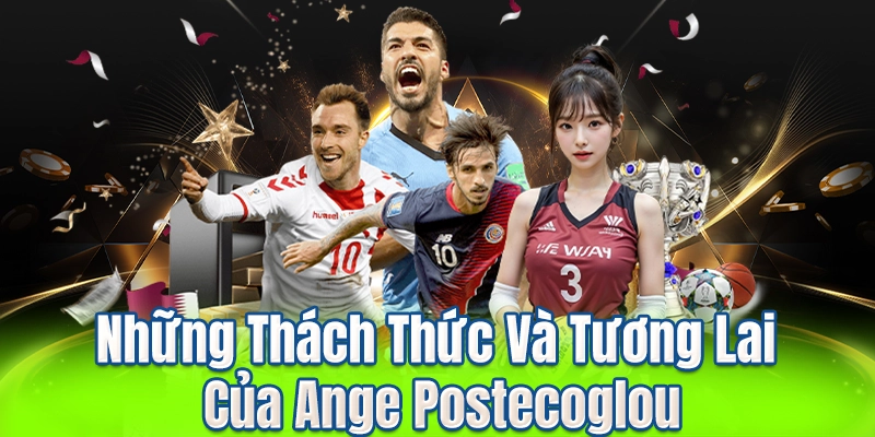 Những Thách Thức Và Tương Lai Của Ange Postecoglou