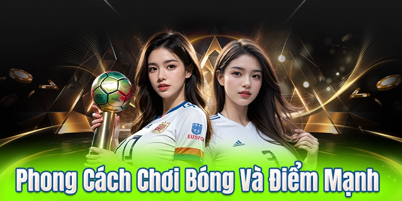 Phong Cách Chơi Bóng Và Điểm Mạnh