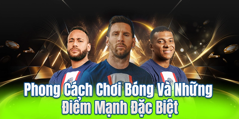 Phong Cách Chơi Bóng Và Những Điểm Mạnh Đặc Biệt