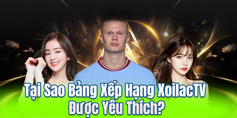 Tại Sao Bảng Xếp Hạng XoilacTV Được Yêu Thích?