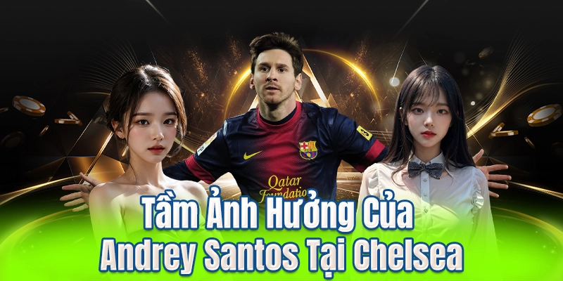 Tầm Ảnh Hưởng Của Andrey Santos Tại Chelsea