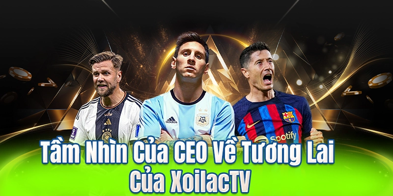 Tầm Nhìn Của CEO Về Tương Lai Của XoilacTV