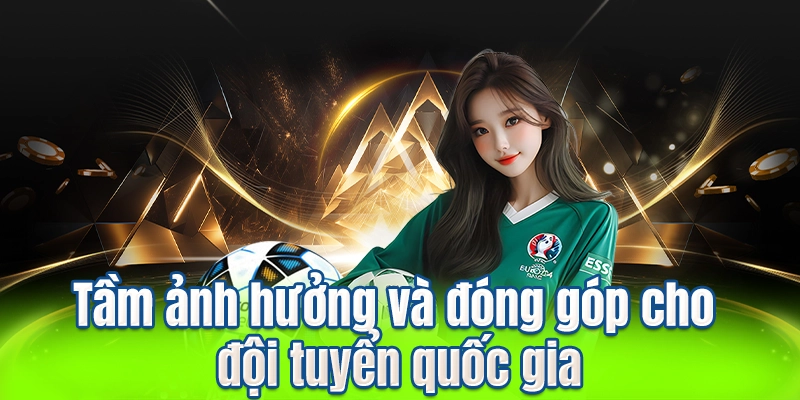Tầm ảnh hưởng và đóng góp cho đội tuyển quốc gia