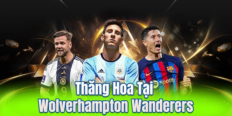 Thăng Hoa Tại Wolverhampton Wanderers