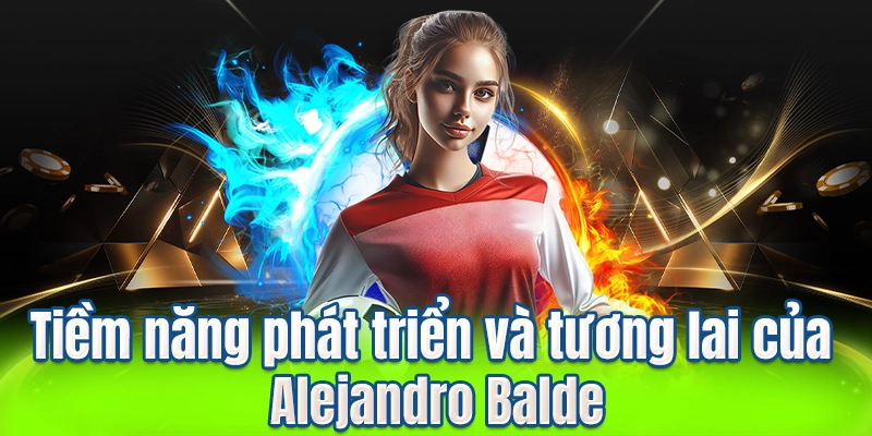 Tiềm năng phát triển và tương lai của Alejandro Balde