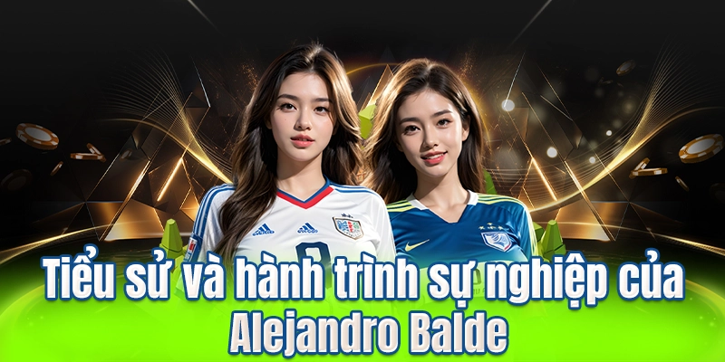 Tiểu sử và hành trình sự nghiệp của Alejandro Balde