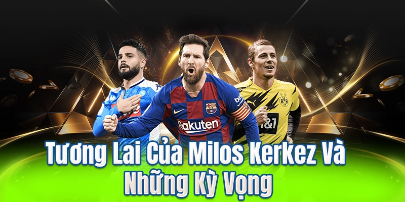 Tương Lai Của Milos Kerkez Và Những Kỳ Vọng
