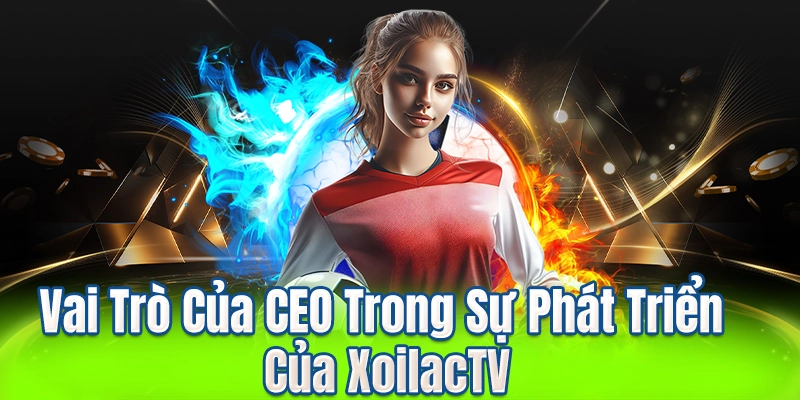 Vai Trò Của CEO Trong Sự Phát Triển Của XoilacTV