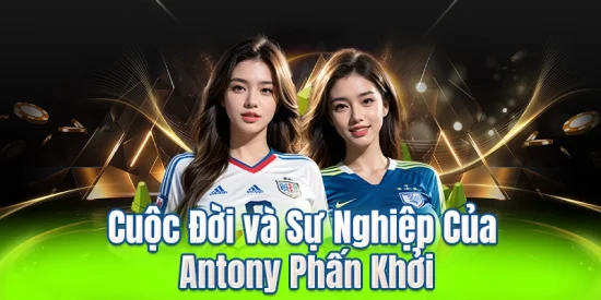 Cuộc Đời và Sự Nghiệp Của Antony Phấn Khởi